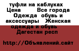 туфли на каблуках › Цена ­ 50 - Все города Одежда, обувь и аксессуары » Женская одежда и обувь   . Дагестан респ.
